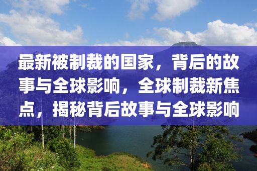 最新被制裁的國(guó)家，背后的故事與全球影響，全球制裁新焦點(diǎn)，揭秘背后故事與全球影響木工機(jī)械,設(shè)備,零部件