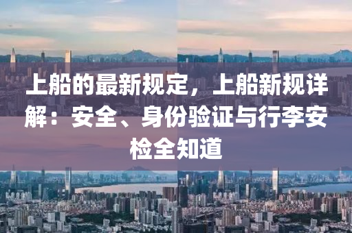 上船的最新規(guī)定，上船新規(guī)詳解：安全、身份驗(yàn)證與行李安檢全知道木工機(jī)械,設(shè)備,零部件