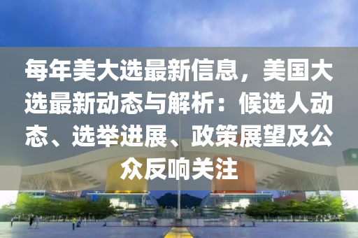 每年美大選最新信息，美國大選最新動態(tài)與解析：候選人動態(tài)、選舉進展、政策展望及公眾反響關(guān)注木工機械,設(shè)備,零部件