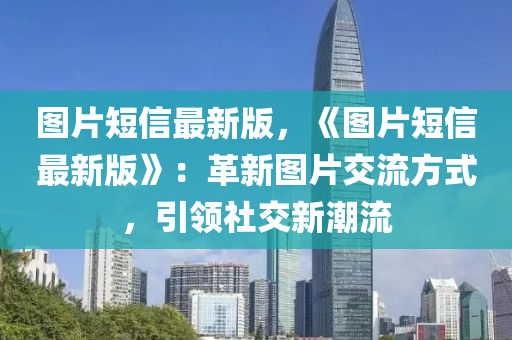 圖片短信最新版，《圖片短信最新版》：革新圖片交流方式，引領社交新潮流木工機械,設備,零部件