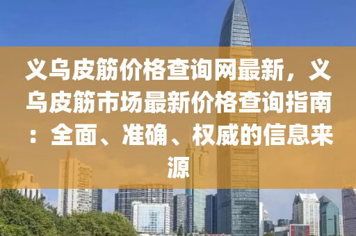 義烏皮筋價格查詢網(wǎng)最新，義烏皮筋市場最新價木工機械,設備,零部件格查詢指南：全面、準確、權威的信息來源