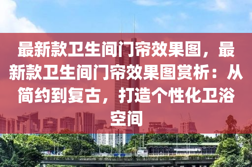 最新款衛(wèi)生間門簾效果圖，最新木工機(jī)械,設(shè)備,零部件款衛(wèi)生間門簾效果圖賞析：從簡(jiǎn)約到復(fù)古，打造個(gè)性化衛(wèi)浴空間