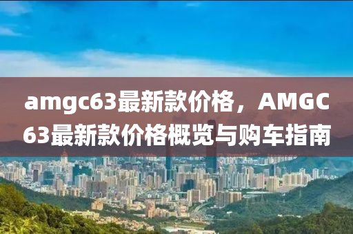 amgc63最新款價(jià)格，AMGC63最新款價(jià)木工機(jī)械,設(shè)備,零部件格概覽與購車指南