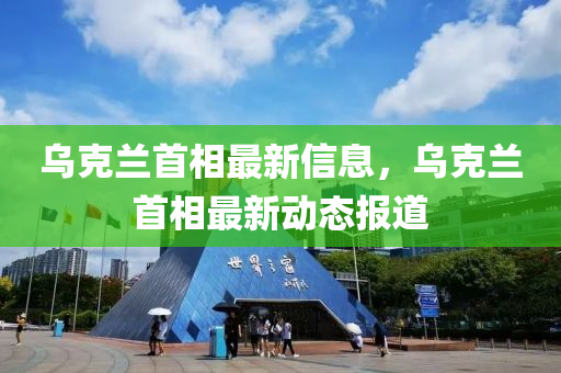 烏克蘭首相最新信息，烏克蘭木工機械,設備,零部件首相最新動態(tài)報道