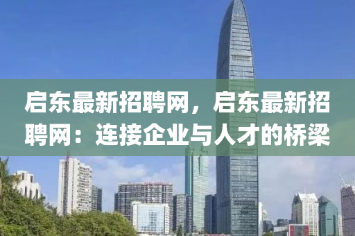 啟東最新招聘網，啟東最新招聘網：連接企業(yè)與人才的橋梁木工機械,設備,零部件