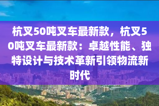 杭叉50噸叉車最新款，杭叉50噸叉車最新款：卓越性能、獨(dú)特設(shè)計(jì)與技術(shù)革新引領(lǐng)物流新時(shí)代木工機(jī)械,設(shè)備,零部件