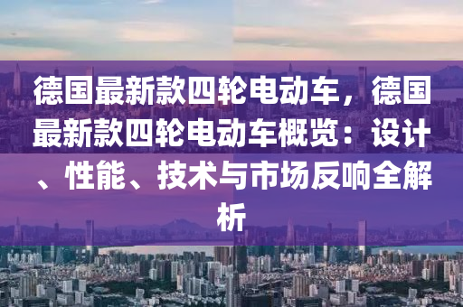 德國(guó)最新款四木工機(jī)械,設(shè)備,零部件輪電動(dòng)車，德國(guó)最新款四輪電動(dòng)車概覽：設(shè)計(jì)、性能、技術(shù)與市場(chǎng)反響全解析