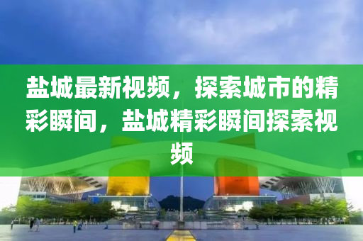 鹽城最新視頻，探索城市的精彩瞬間，鹽城精彩瞬間探索視頻木工機(jī)械,設(shè)備,零部件