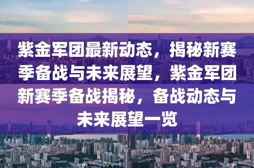 紫金軍團(tuán)最新動(dòng)態(tài)，揭秘新賽季備戰(zhàn)與未來(lái)展望，紫金軍團(tuán)新賽季備戰(zhàn)揭秘，備戰(zhàn)動(dòng)態(tài)與未來(lái)展望一覽木工機(jī)械,設(shè)備,零部件