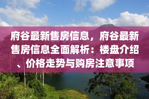 府谷最新售房信息，府谷最新售房信息全面解析：樓盤介紹、價(jià)格走勢(shì)與購房注意事項(xiàng)