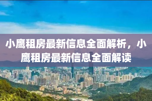 小鷹租房最新信息全面解析，小鷹租房最新信息全面解讀