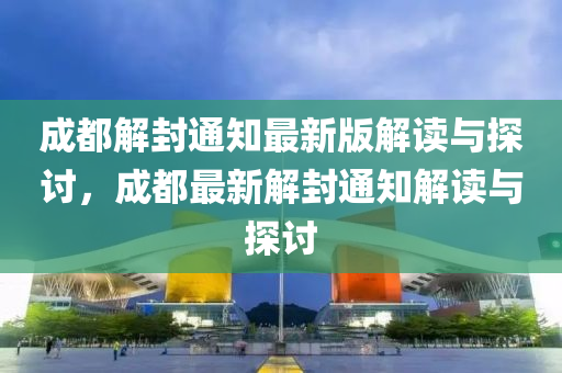 成都解封通知最新版解讀與探討，成都最新解封通知解讀與探討