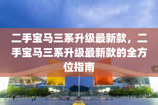 二手寶馬三系升級最新款，二手寶馬三系升級最新款的全方位指南木工機械,設(shè)備,零部件