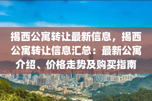 揭西公寓轉讓最新信息，揭西公寓轉讓信息匯總：最新公寓介紹、價格走勢及購買指南