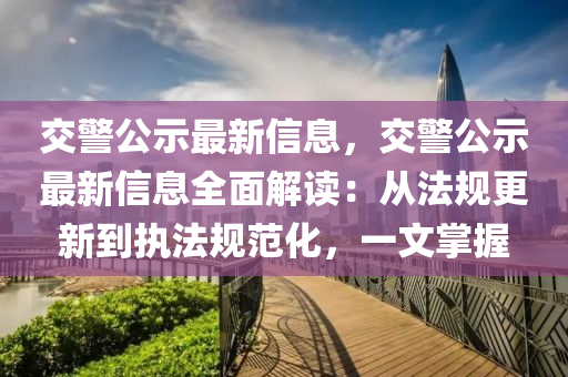 交警公示最新信息，交警公示最新信息全面解讀：從法規(guī)更新到執(zhí)法規(guī)范化，一文掌握