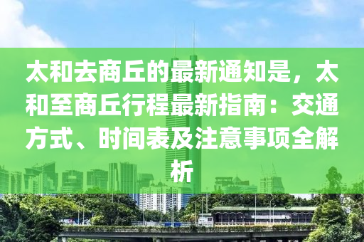 太和去商丘的最新通知是，太和至商丘行程最新指南：交通方式、時(shí)間表及注意事項(xiàng)全解析