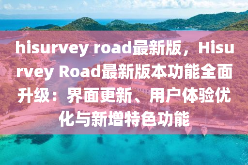 hisurvey road最新版，Hisurvey Road最新版本木工機(jī)械,設(shè)備,零部件功能全面升級(jí)：界面更新、用戶體驗(yàn)優(yōu)化與新增特色功能