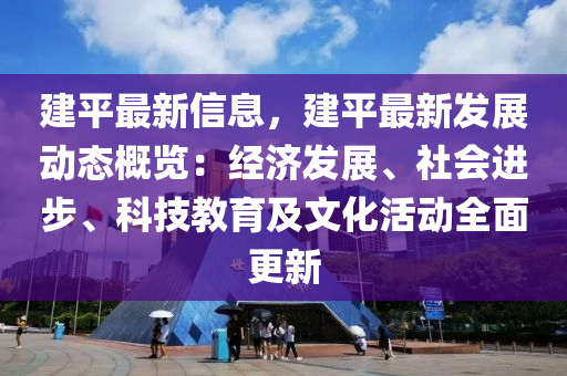 建平最新信息，建平最新發(fā)展動態(tài)概覽：經(jīng)濟發(fā)展、社會進(jìn)步、科技教育及文化活動全面更新