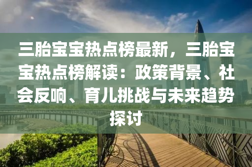 三胎寶寶熱點榜最新，三胎寶寶熱點榜解讀：政策背景、社會反響、育兒挑戰(zhàn)與未來趨勢探討木工機械,設(shè)備,零部件