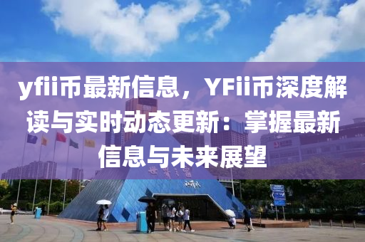 yfii幣最新信息，YFii幣深度解讀與實時動態(tài)更新：掌握最新信息與未來展望