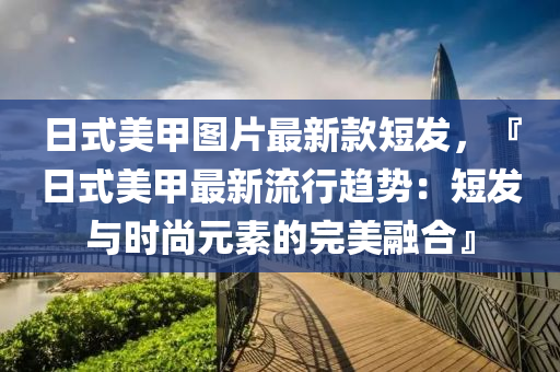 日式美甲圖片最新款短發(fā)，『日式美甲最新流行趨勢：短發(fā)與時尚元素的完美融合』