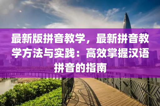 最新版拼音教學，最新拼音教學方法與實踐：高效掌握漢語拼音的指南