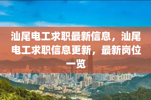 汕尾電工求職最新信息，汕尾電工求職信息更新，最新崗位一覽