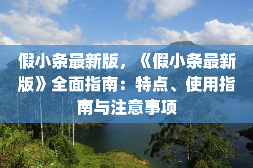 假小條最新版，《假小條最新版》全面指南：特點(diǎn)、使用指南與注意事項(xiàng)