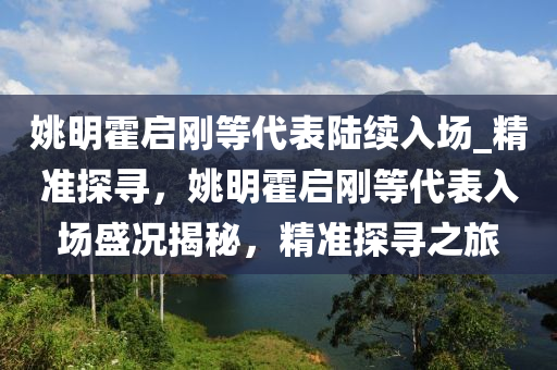 姚明霍啟剛等代表陸續(xù)入場_精準(zhǔn)探尋，姚明霍啟剛等代表入場盛況揭秘，精準(zhǔn)探尋之旅木工機(jī)械,設(shè)備,零部件