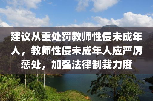 建議從重處罰教師性侵未成年人，教師性侵未成年人應(yīng)嚴(yán)厲懲處，加強(qiáng)法律制裁力度木工機(jī)械,設(shè)備,零部件