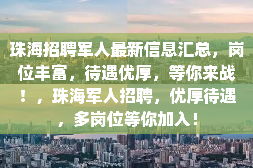 珠海招聘軍人最新信息匯總，崗位豐富，待遇優(yōu)厚，等你來(lái)戰(zhàn)！，珠海軍人招聘，優(yōu)厚待遇，多崗位等你加入！