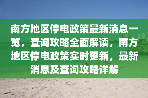 南方地區(qū)停電政策最新消息一覽，查詢攻略全面解讀，南方地區(qū)停電政策實(shí)時(shí)更新，最新消息及查詢攻略詳解