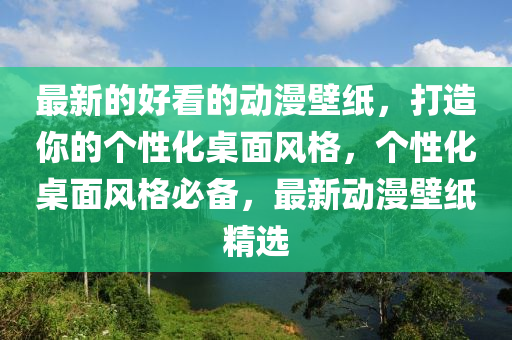 最新的好看的動漫壁紙，打造你的個性化桌面風格，個性化桌面風格必備，最新動漫壁紙精選