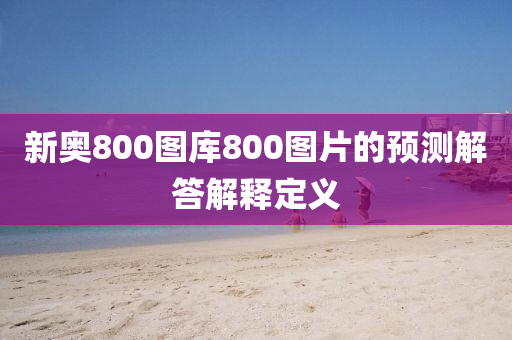 新奧800圖庫800圖片的預(yù)測解答解釋定義