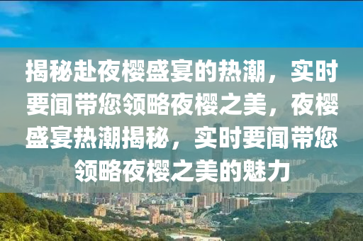 揭秘赴夜櫻盛宴的熱潮，實(shí)時(shí)要聞帶您領(lǐng)略夜櫻之美，夜櫻盛宴熱潮揭秘，實(shí)時(shí)要聞帶您領(lǐng)略夜櫻之美的魅力木工機(jī)械,設(shè)備,零部件