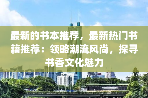 最新的書本推薦，最新熱門書籍推薦：領略潮流風尚，探尋書香文化魅力