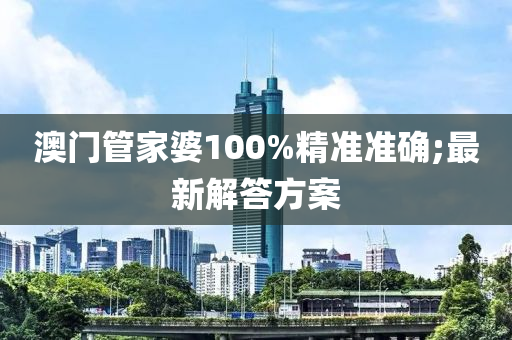 澳門管家婆100%精準準確;最新解答方案