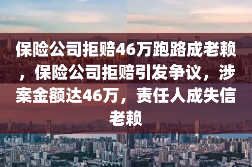 保險(xiǎn)公司拒賠46萬跑路成老賴，保險(xiǎn)公司拒賠引發(fā)爭(zhēng)議，涉案金額達(dá)46萬，責(zé)任人成失信老賴木工機(jī)械,設(shè)備,零部件