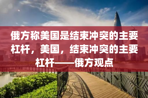 俄方稱木工機械,設(shè)備,零部件美國是結(jié)束沖突的主要杠桿，美國，結(jié)束沖突的主要杠桿——俄方觀點