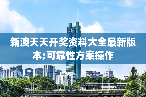 新澳天天開獎資料大全最新版本;可靠性方案操作