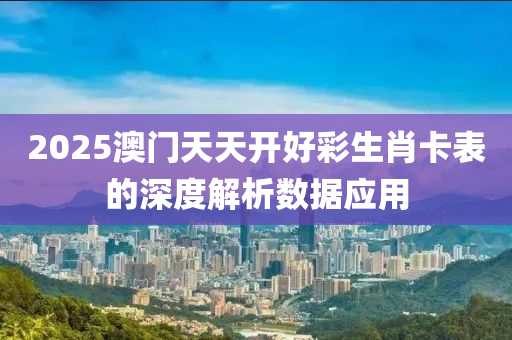 2025澳門天天開好彩生肖卡表的深度解析數(shù)據(jù)應用