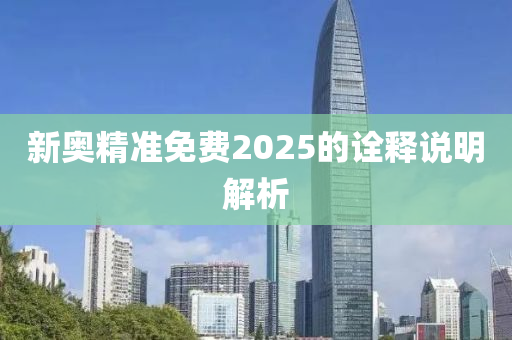 新奧精準免費2025的詮釋說明解析