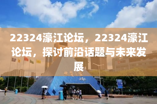 22324濠江論壇，22324濠江論壇，探討前沿話題與未來發(fā)展