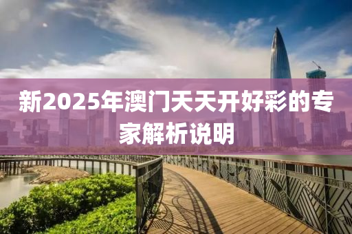 新2025年澳門天天開好彩的專家解析說明