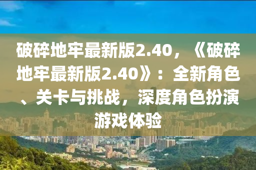 破碎地牢最新版2.40，《破碎地牢最新版2.40》：全新角色、關(guān)卡與挑戰(zhàn)，深度角色扮演游戲體驗