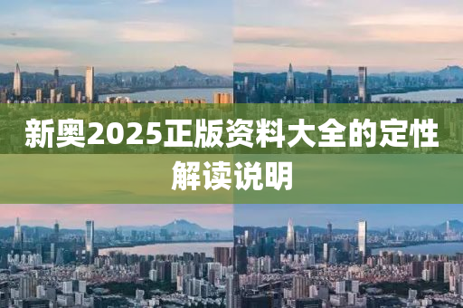 新奧2025正版資料大全的定性解讀說明