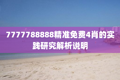 7777788888精準(zhǔn)免費(fèi)4肖的實(shí)踐研究解析說(shuō)明