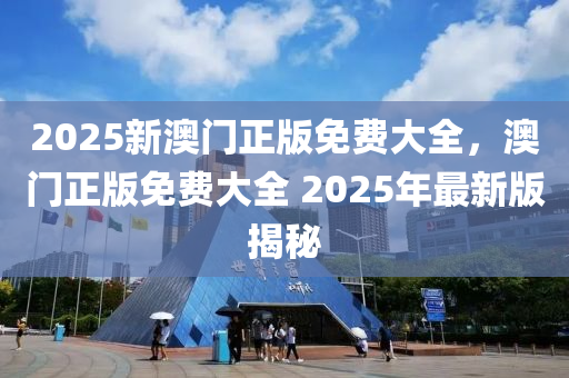 2025新澳門正版免費大全，澳門正版免費大全 2025年最新版揭秘木工機械,設備,零部件