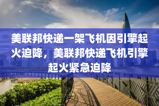 美聯(lián)邦快遞一架飛機因引擎起火迫降，美聯(lián)邦快遞飛機引擎起火緊急迫降