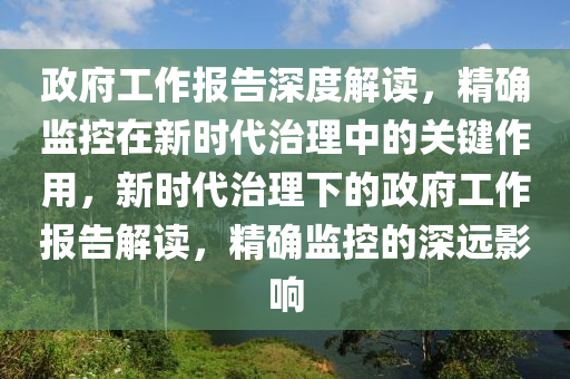 政府工作報(bào)告深度解讀，精確監(jiān)控在新時(shí)代治理中的關(guān)鍵作用，新時(shí)代治理下木工機(jī)械,設(shè)備,零部件的政府工作報(bào)告解讀，精確監(jiān)控的深遠(yuǎn)影響